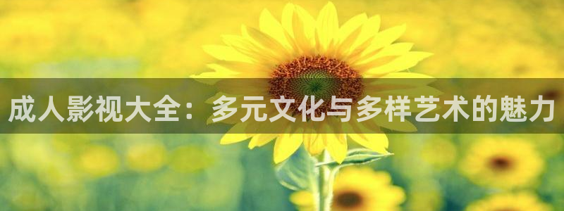 伦理视频在线看：成人影视大全：多元文化与多样艺术的魅力