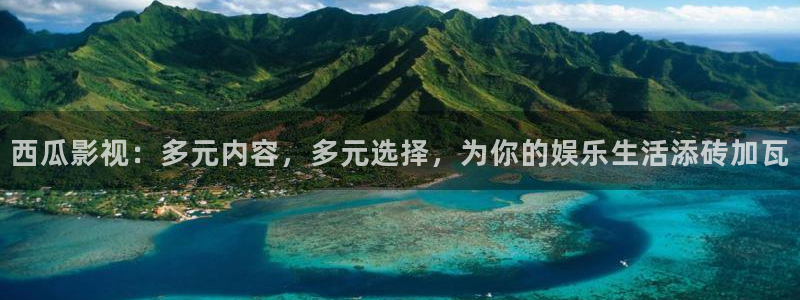 伦费伦理影院：西瓜影视：多元内容，多元选择，为你的娱乐生活添砖加瓦