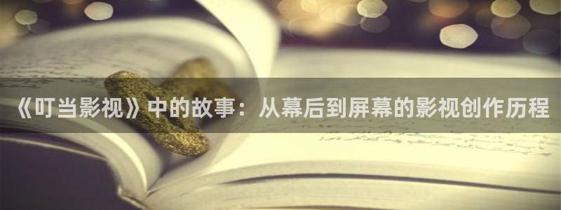 yy6080新视觉伦理影院：《叮当影视》中的故事：从幕后到屏幕的影视创作历程